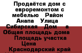 Продаётся дом с евроремонтом с мебелью › Район ­ Анапа › Улица ­ Сибирская › Дом ­ 4а › Общая площадь дома ­ 130 › Площадь участка ­ 300 › Цена ­ 8 500 000 - Краснодарский край Недвижимость » Дома, коттеджи, дачи продажа   